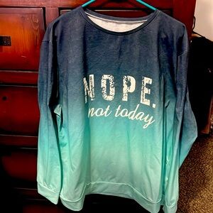 Nope. Not today, long sleeve shirt